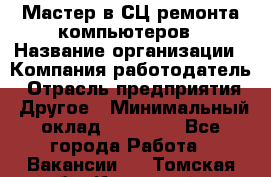 Мастер в СЦ ремонта компьютеров › Название организации ­ Компания-работодатель › Отрасль предприятия ­ Другое › Минимальный оклад ­ 28 000 - Все города Работа » Вакансии   . Томская обл.,Кедровый г.